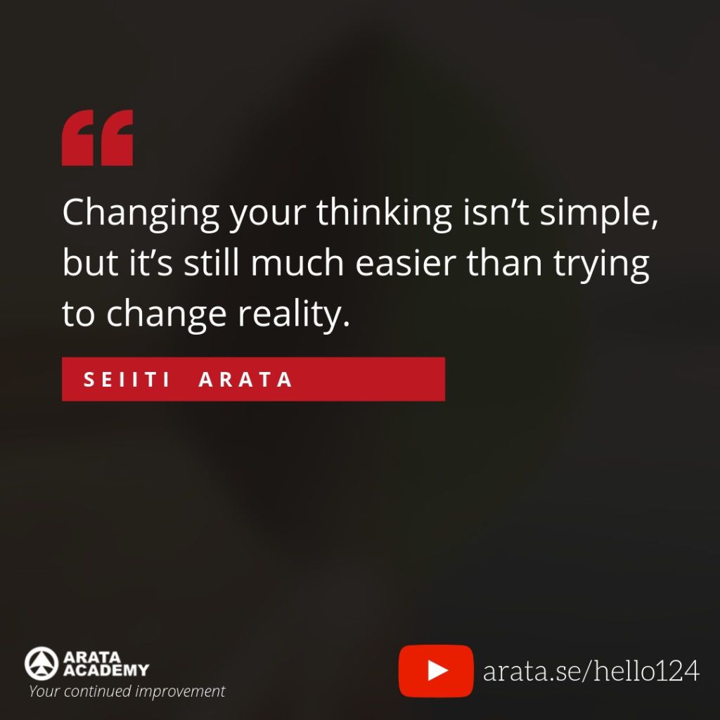 Changing your thinking isn’t simple, but it’s still much easier than trying to change reality. (124) - Seiiti Arata, Arata Academy