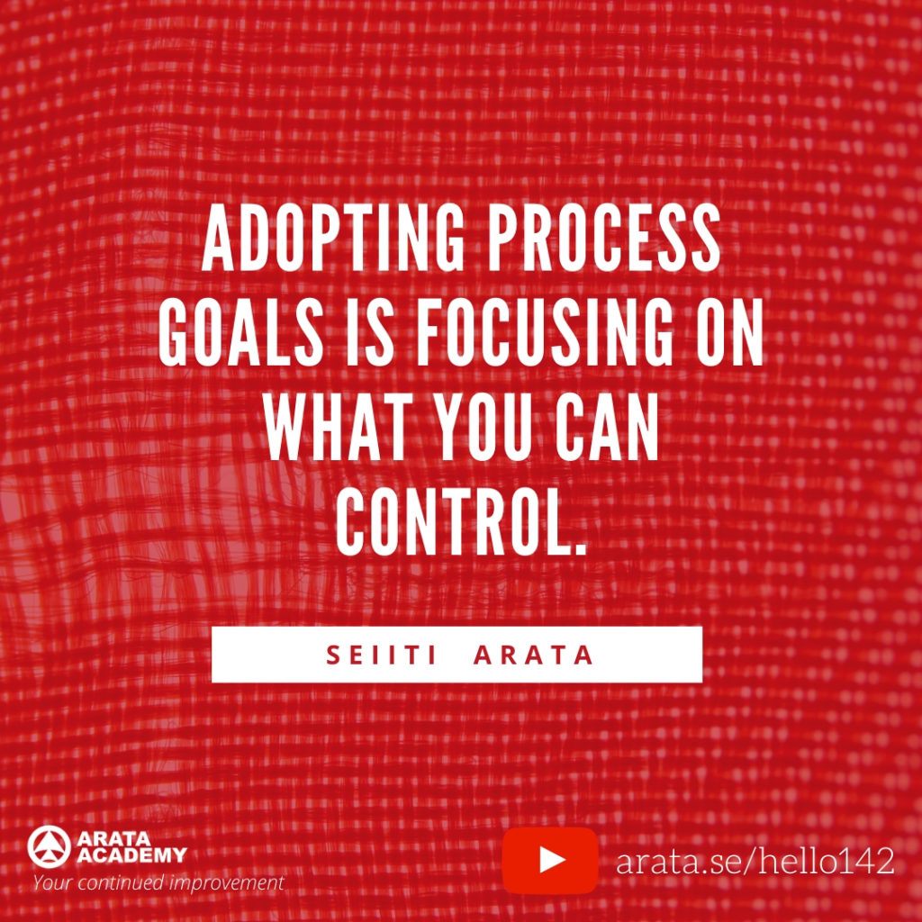 Adopting process goals is focusing on what you can control. (142) - Seiiti Arata, Arata Academy
