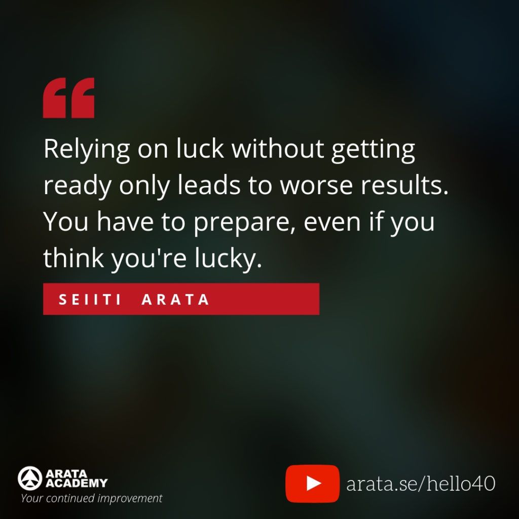 Relying on luck without getting ready only leads to worse results. You have to prepare, even if you think you're lucky. - Seiiti Arata,  Arata Academy