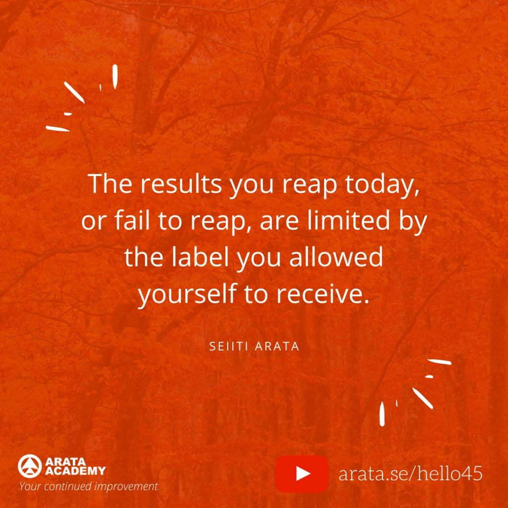 The results you reap today, or fail to reap, are limited by the label you allowed yourself to receive. (45) - Seiiti Arata, Arata Academy