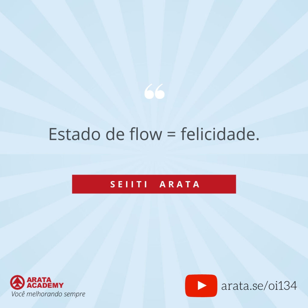 Estado de flow = felicidade. (134) - Seiiti Arata, Arata Academy