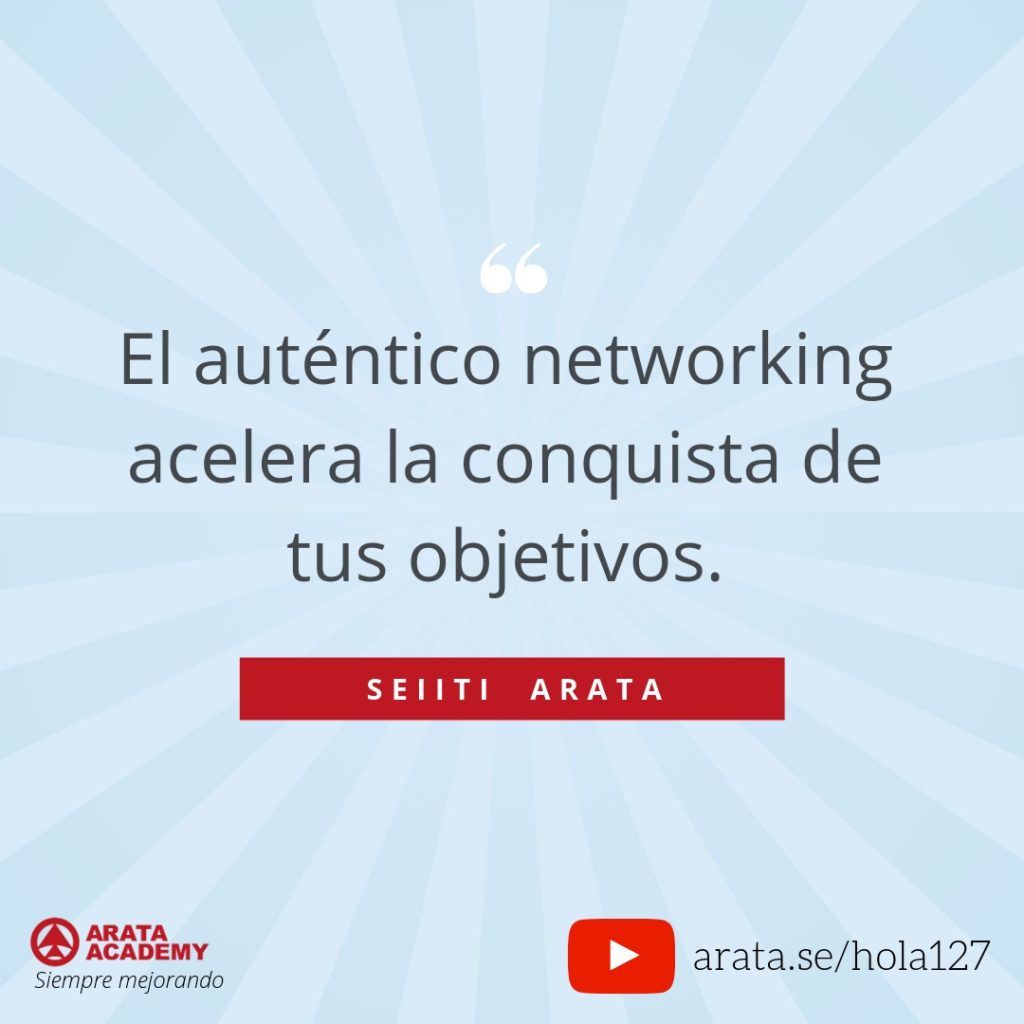 El auténtico networking acelera la conquista de tus objetivos. (127) - Seiiti Arata, Arata Academy