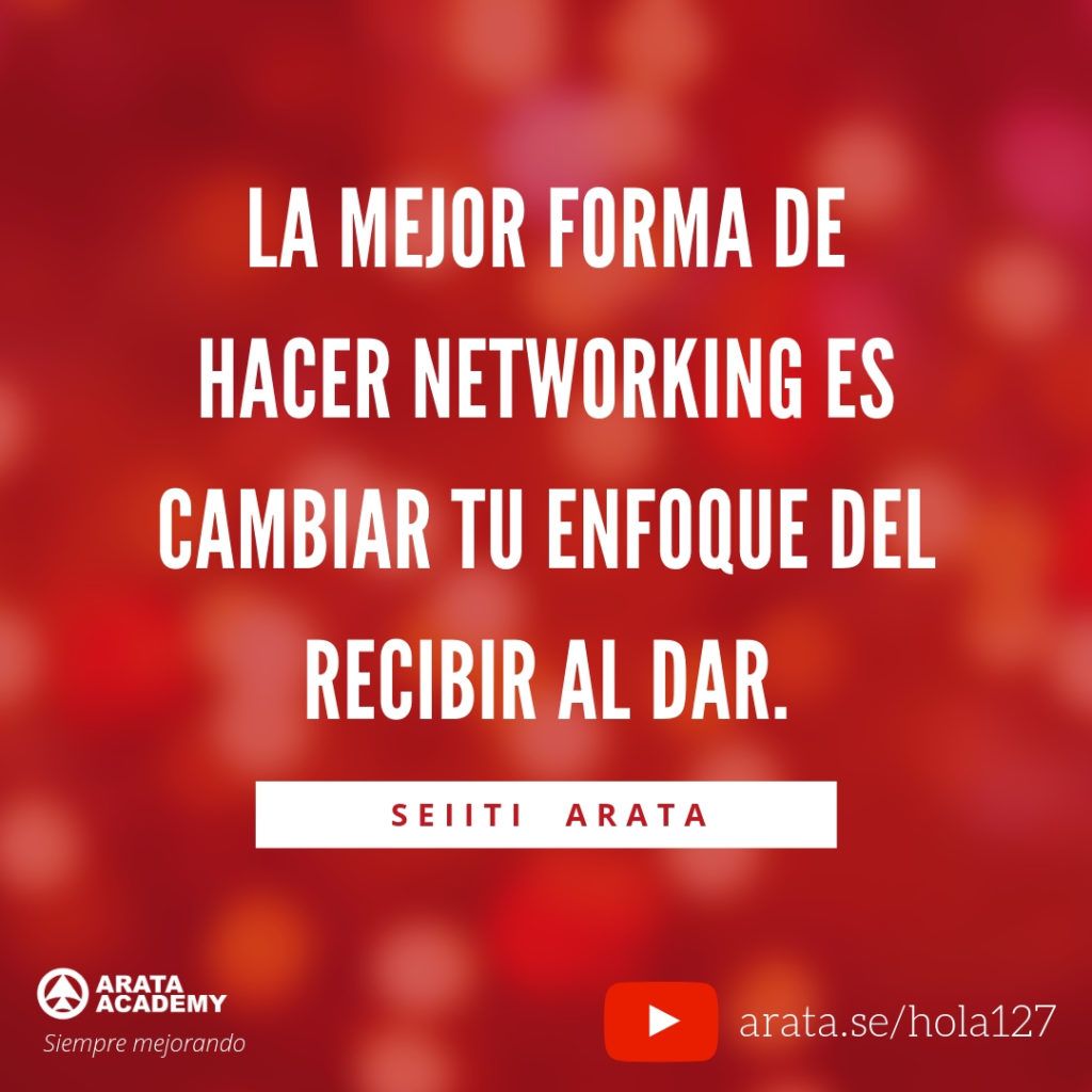 La mejor forma de hacer networking es cambiar tu enfoque del recibir al dar. (127) - Seiiti Arata, Arata Academy