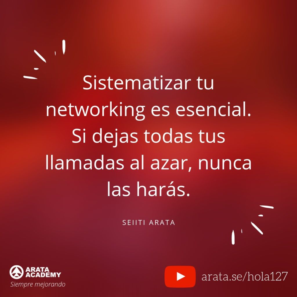 Sistematizar tu networking es esencial. Si dejas todas tus llamadas al azar, nunca las harás. (127) - Seiiti Arata, Arata Academy