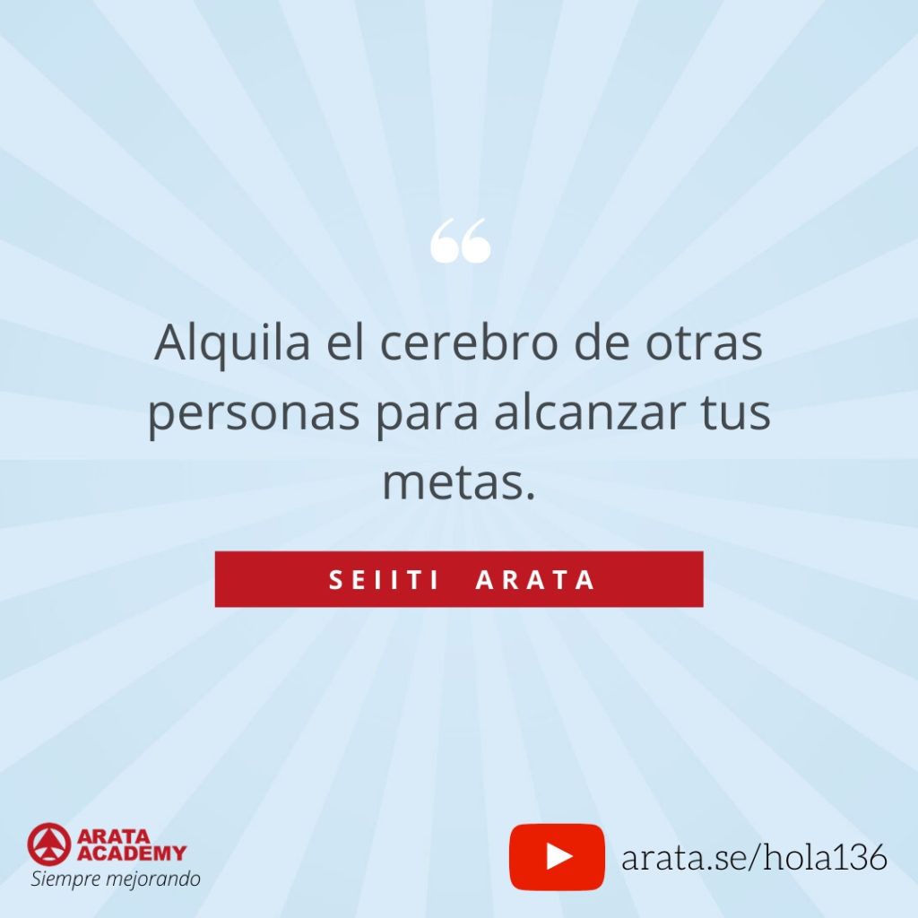 Alquila el cerebro de otras personas para alcanzar tus metas. (136) - Seiiti Arata, Arata Academy