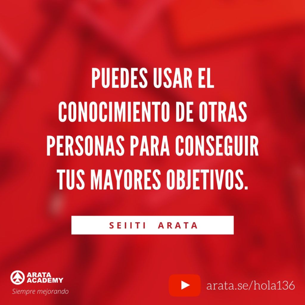 Puedes usar el conocimiento de otras personas para conseguir tus mayores objetivos. (136) - Seiiti Arata, Arata Academy