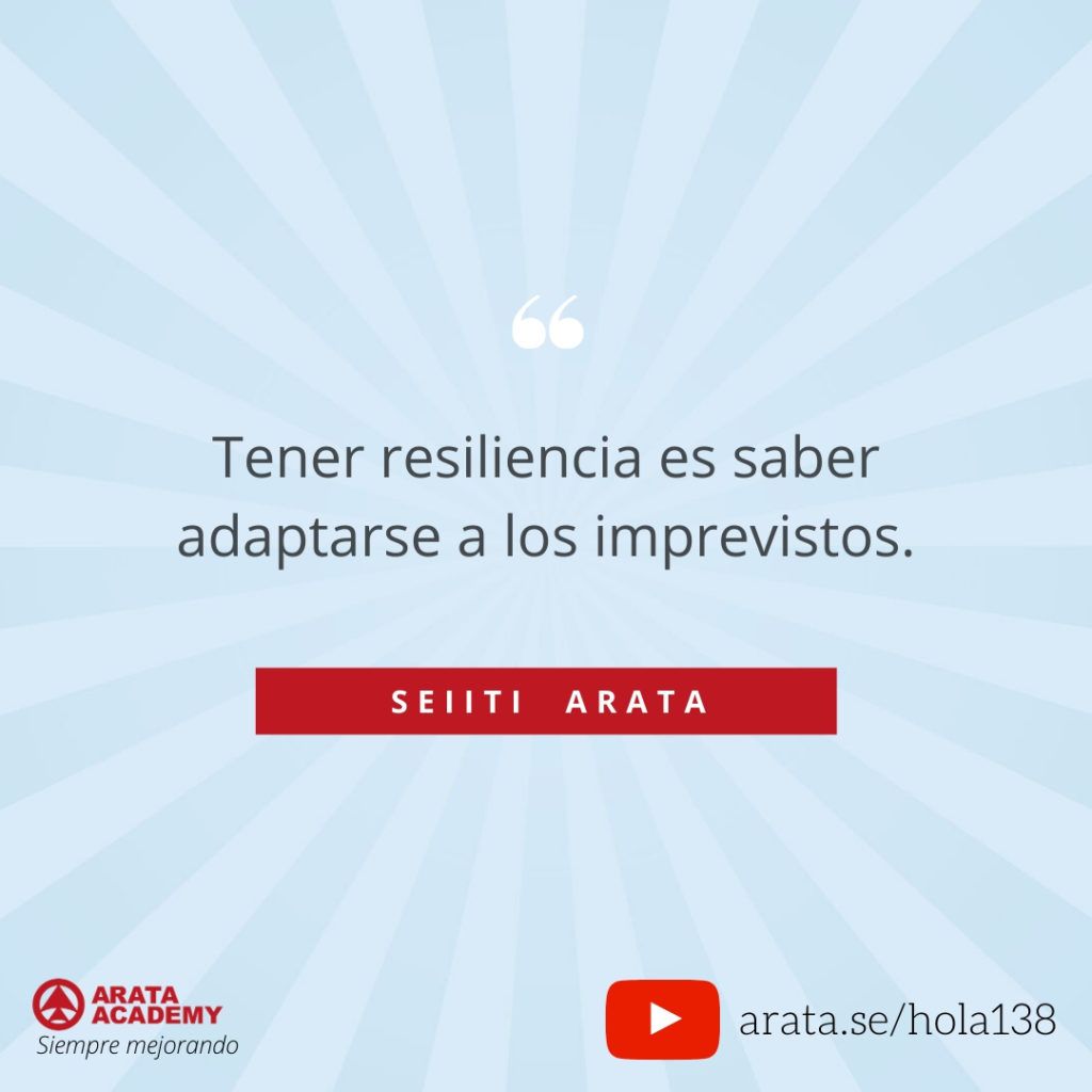 Tener resiliencia es saber adaptarse a los imprevistos.(138) - Seiiti Arata, Arata Academy