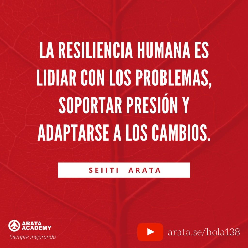 La resiliencia humana es lidiar con los problemas, soportar presión y adaptarse a los cambios. (138) - Seiiti Arata, Arata Academy