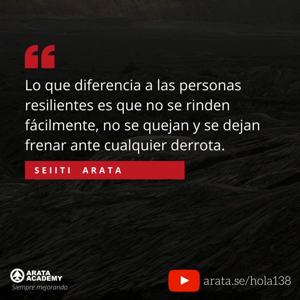 Lo que diferencia a las personas resilientes es que no se rinden fácilmente, no se quejan y se dejan frenar ante cualquier derrota. (138) - Seiiti Arata, Arata Academy