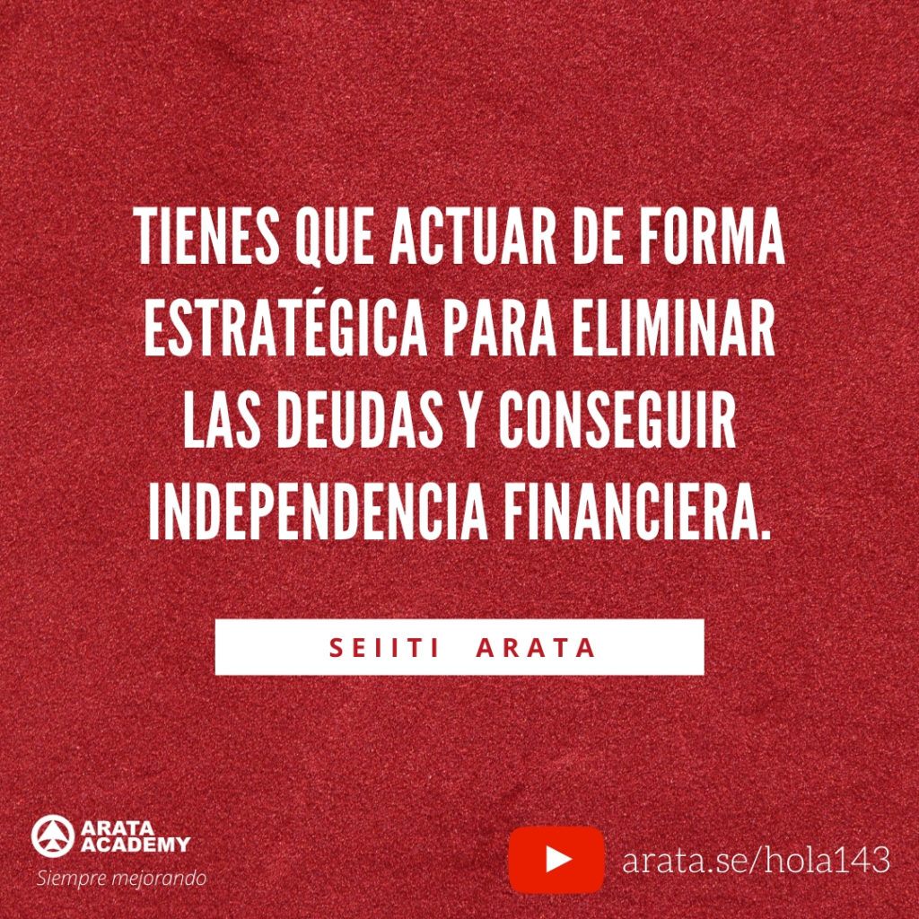 Tienes que actuar de forma estratégica para eliminar las deudas y conseguir independencia financiera. (143) - Seiiti Arata, Arata Academy