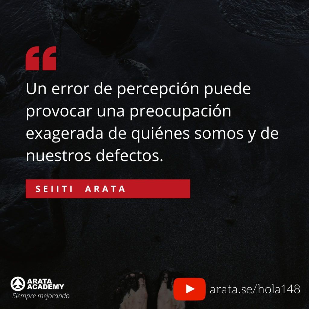 Un error de percepción puede provocar una preocupación exagerada de quiénes somos y de nuestros defectos. (148) - Seiiti Arata, Arata Academy