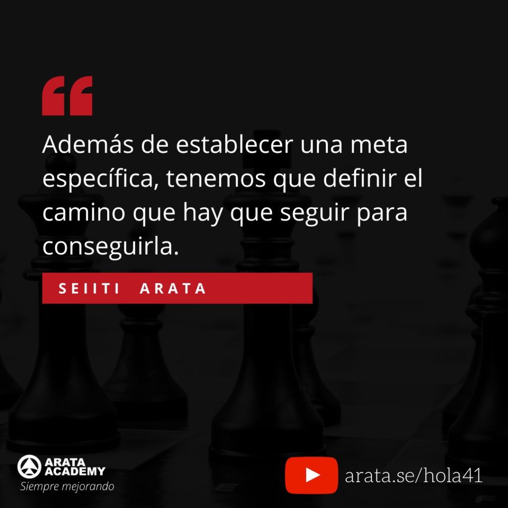 Además de establecer una meta específica, tenemos que definir el camino que hay que seguir para conseguirla. (41) - Seiiti Arata, Arata Academy