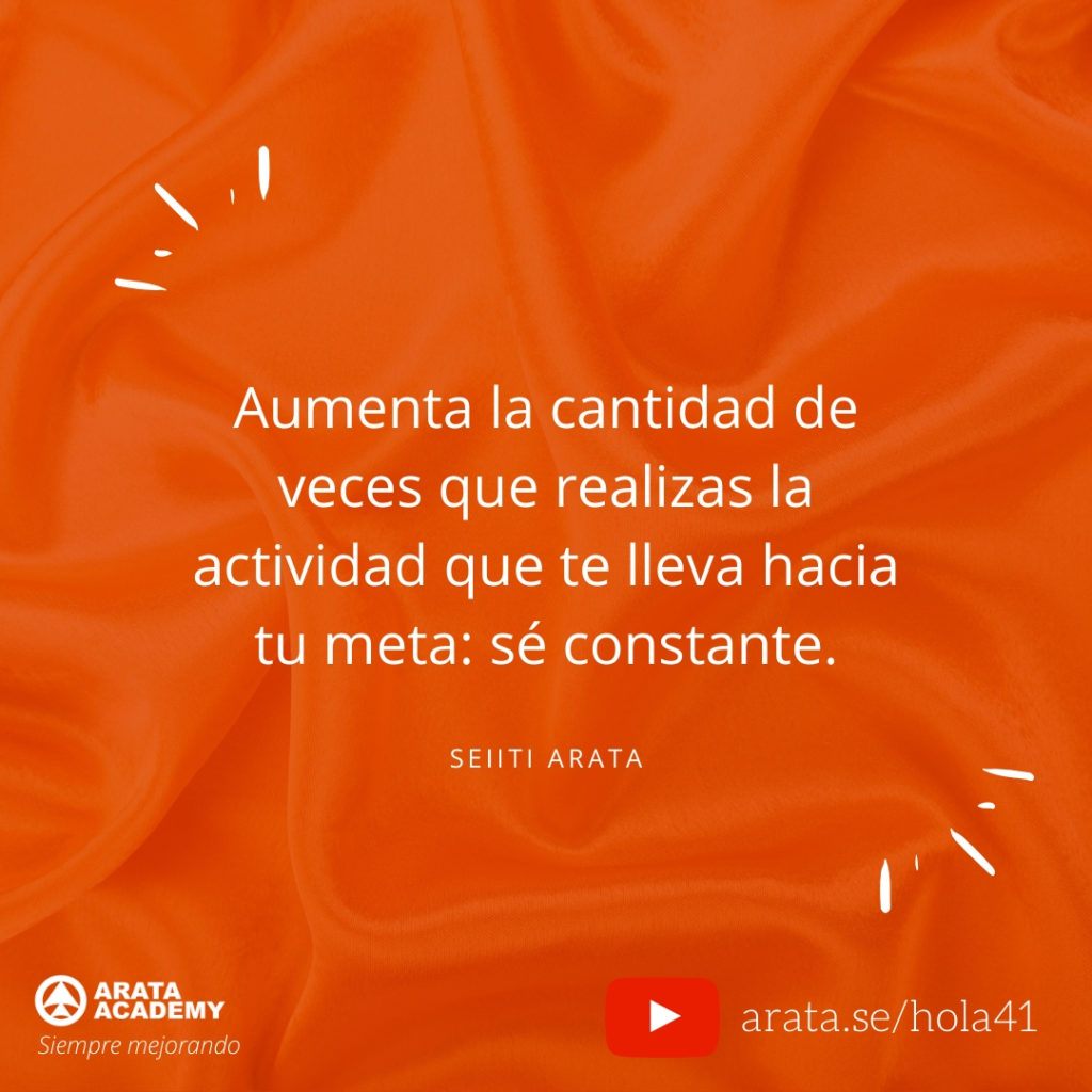 Aumenta la cantidad de veces que realizas la actividad que te lleva hacia tu meta: sé constante. (41) - Seiiti Arata, Arata Academy