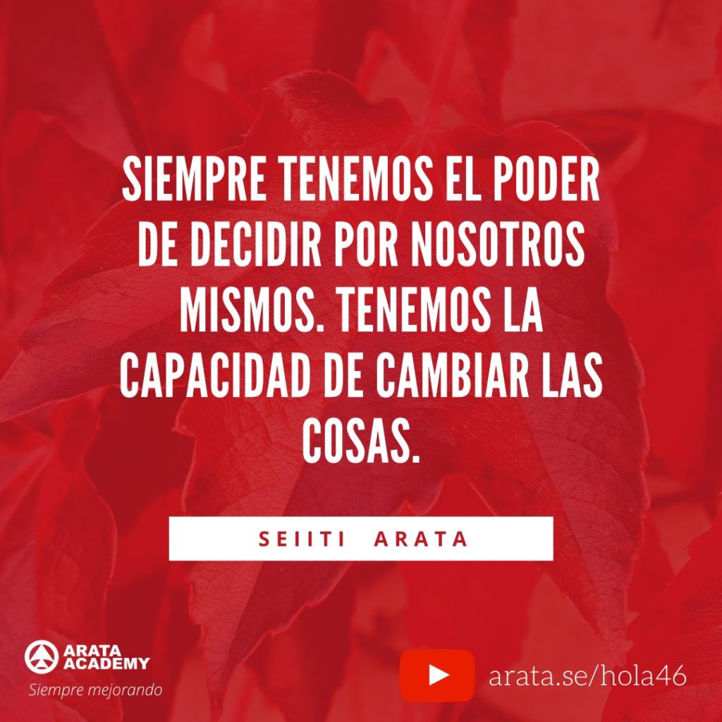 Siempre tenemos el poder de decidir por nosotros mismos. Tenemos la capacidad de cambiar las cosas. (46) - Seiiti Arata, Arata Academy