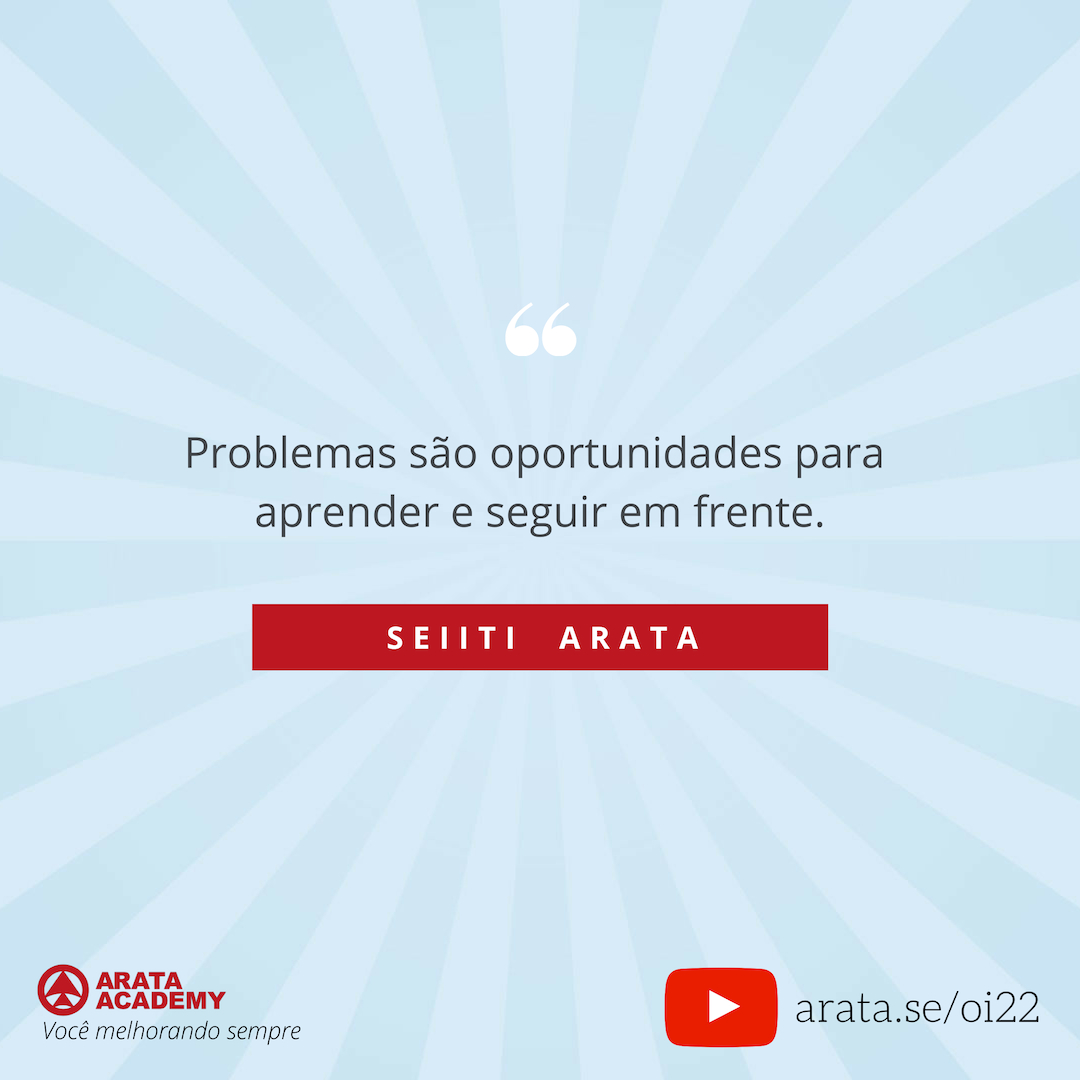 Ressignificar: alterar o modo como você vê a sua realidade - Oi Seiiti Arata 22 - Problemas são oportunidades.