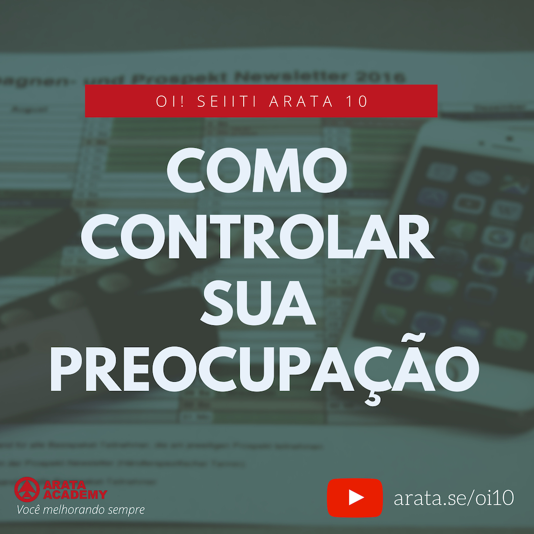 Como controlar sua preocupação - Oi Seiiti Arata 10 - Como controlar sua preocupação