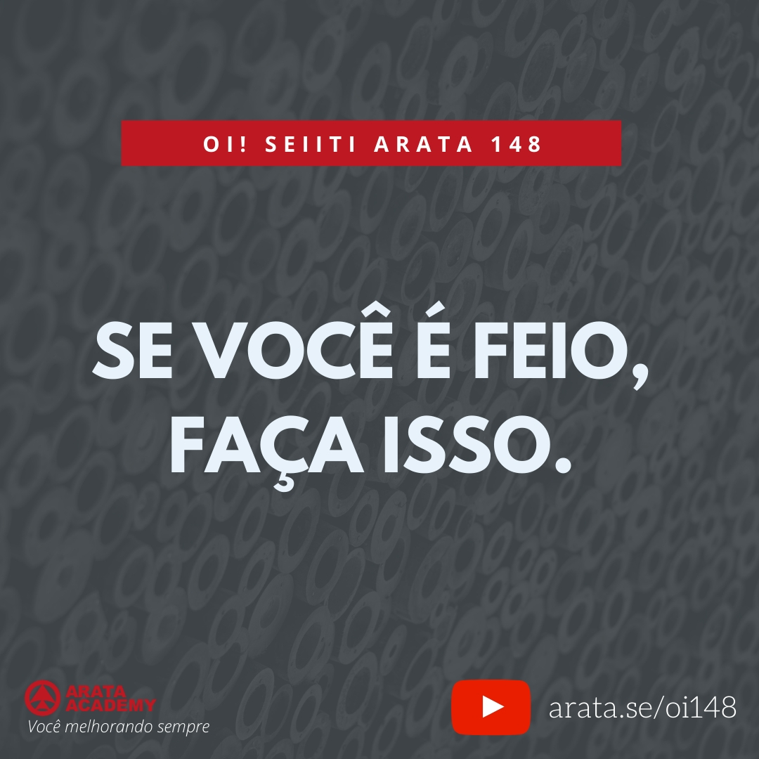 SE VOCÊ É FEIO, FAÇA ISSO (148) - Seiiti Arata, Arata Academy