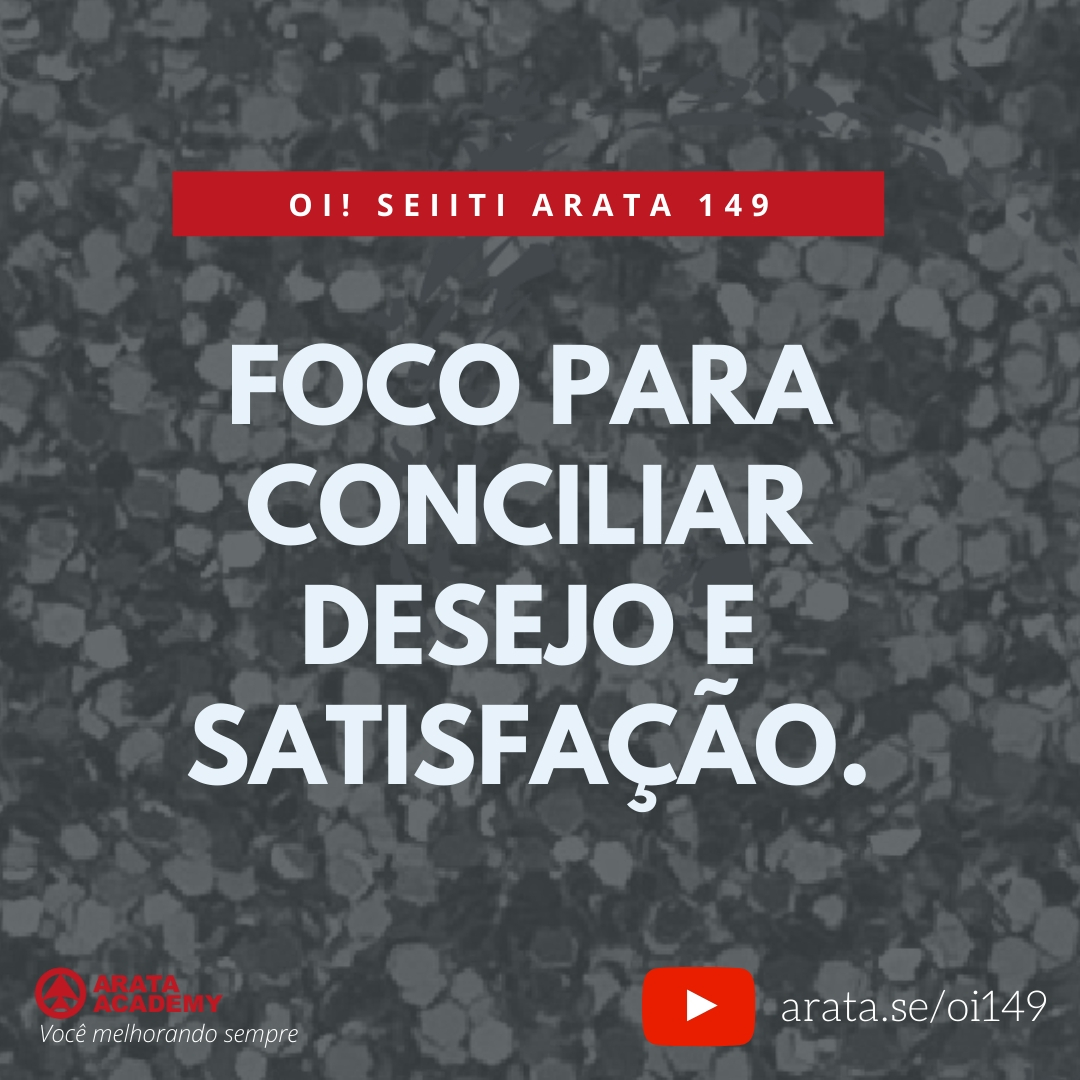 Foco para conciliar desejo e satisfação (149) - Seiiti Arata, Arata Academy