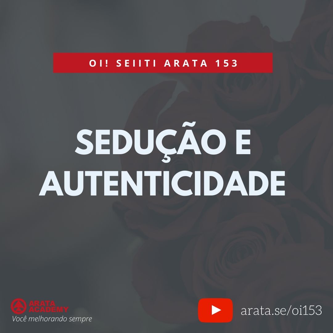 SEDUÇÃO E AUTENTICIDADE (153) - Seiiti Arata, Arata Academy